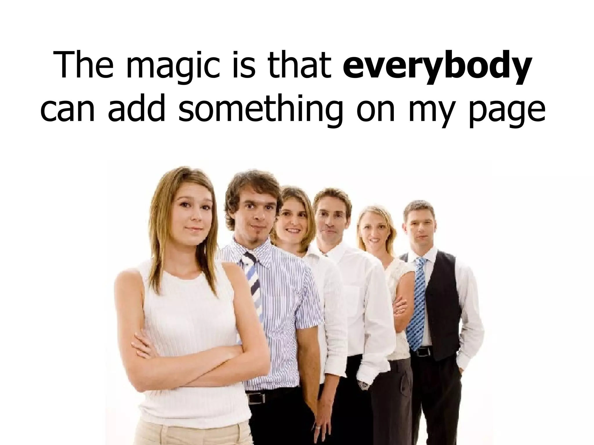 The magic is that  everybody  can add something on my page 