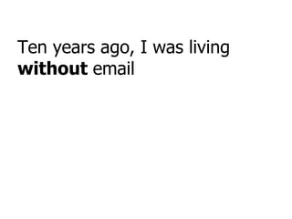 Ten years ago, I was living  without  email 