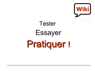 Tester  Essayer Pratiquer   !   Wiki 
