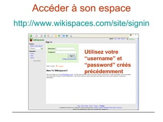 Accéder à son espace http://www.wikispaces.com/site/signin Utilisez votre “username” et “password” créés précédemment 