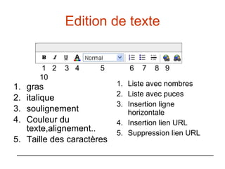 Edition de texte gras italique soulignement Couleur du texte,alignement.. Taille des caractères Liste avec nombres Liste avec puces Insertion ligne horizontale Insertion lien URL Suppression lien URL 1  2  3  4  5  6  7  8  9  10 