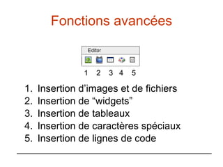 Fonctions avancées Insertion d’images et de fichiers Insertion de “widgets” Insertion de tableaux Insertion de caractères spéciaux Insertion de lignes de code 1  2  3  4  5 