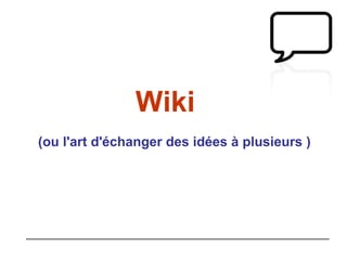 Wiki (ou l 'art d'échanger des idées à plusieurs  )   
