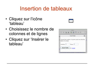Insertion de tableaux Cliquez sur l’icône ‘tableau’ Choisissez le nombre de colonnes et de lignes  Cliquez sur ‘Insérer le tableau’ 