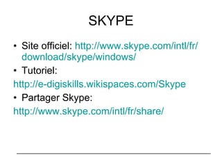 SKYPE Site officiel:  http://www. skype . com / intl / fr / download / skype / windows / Tutoriel: http://e- digiskills . wikispaces . com / Skype Partager Skype: http://www. skype . com / intl / fr / share / 