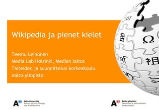 Wikipedia ja pienet kielet

Teemu Leinonen
Media Lab Helsinki, Median laitos
Taiteiden ja suunnittelun korkeakoulu
Aalto-yliopisto
 