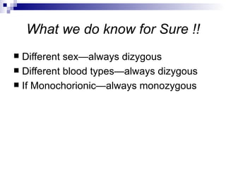 What we do know for Sure !!
 Different sex—always dizygous
 Different blood types—always dizygous
 If Monochorionic—always monozygous
 