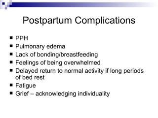 Postpartum Complications
   PPH
   Pulmonary edema
   Lack of bonding/breastfeeding
   Feelings of being overwhelmed
   Delayed return to normal activity if long periods
    of bed rest
   Fatigue
   Grief – acknowledging individuality
 
