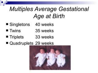 Multiples Average Gestational
             Age at Birth
 Singletons    40 weeks
 Twins         35 weeks
 Triplets      33 weeks
 Quadruplets   29 weeks
                Prevention: Don’t do this 
 