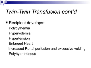 Twin-Twin Transfusion cont’d
   Recipient develops:
    Polycythemia
    Hypervolemia
    Hypertension
    Enlarged Heart
    Increased Renal perfusion and excessive voiding
    Polyhydraminous
 