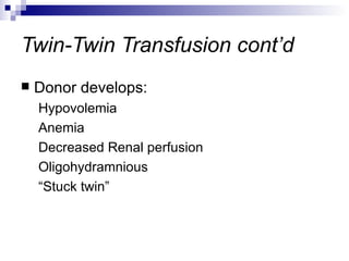 Twin-Twin Transfusion cont’d
   Donor develops:
    Hypovolemia
    Anemia
    Decreased Renal perfusion
    Oligohydramnious
    “Stuck twin”
 
