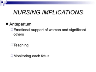 NURSING IMPLICATIONS
   Antepartum
     Emotional    support of woman and significant
     others

     Teaching


     Monitoring   each fetus
 