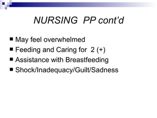 NURSING PP cont’d
 May feel overwhelmed
 Feeding and Caring for 2 (+)
 Assistance with Breastfeeding
 Shock/Inadequacy/Guilt/Sadness
 