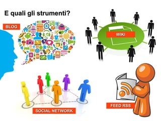 WIKIWIKI
E quali gli strumenti?E quali gli strumenti?
BLOGBLOG
FEED RSSFEED RSS
SOCIAL NETWORKSOCIAL NETWORK
 