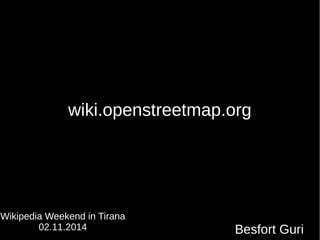 wiki.openstreetmap.org
Besfort Guri
Wikipedia Weekend in Tirana
02.11.2014
 