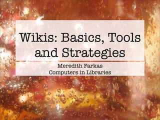 Wikis: Basics, Tools
  and Strategies
      Meredith Farkas
    Computers in Libraries
 