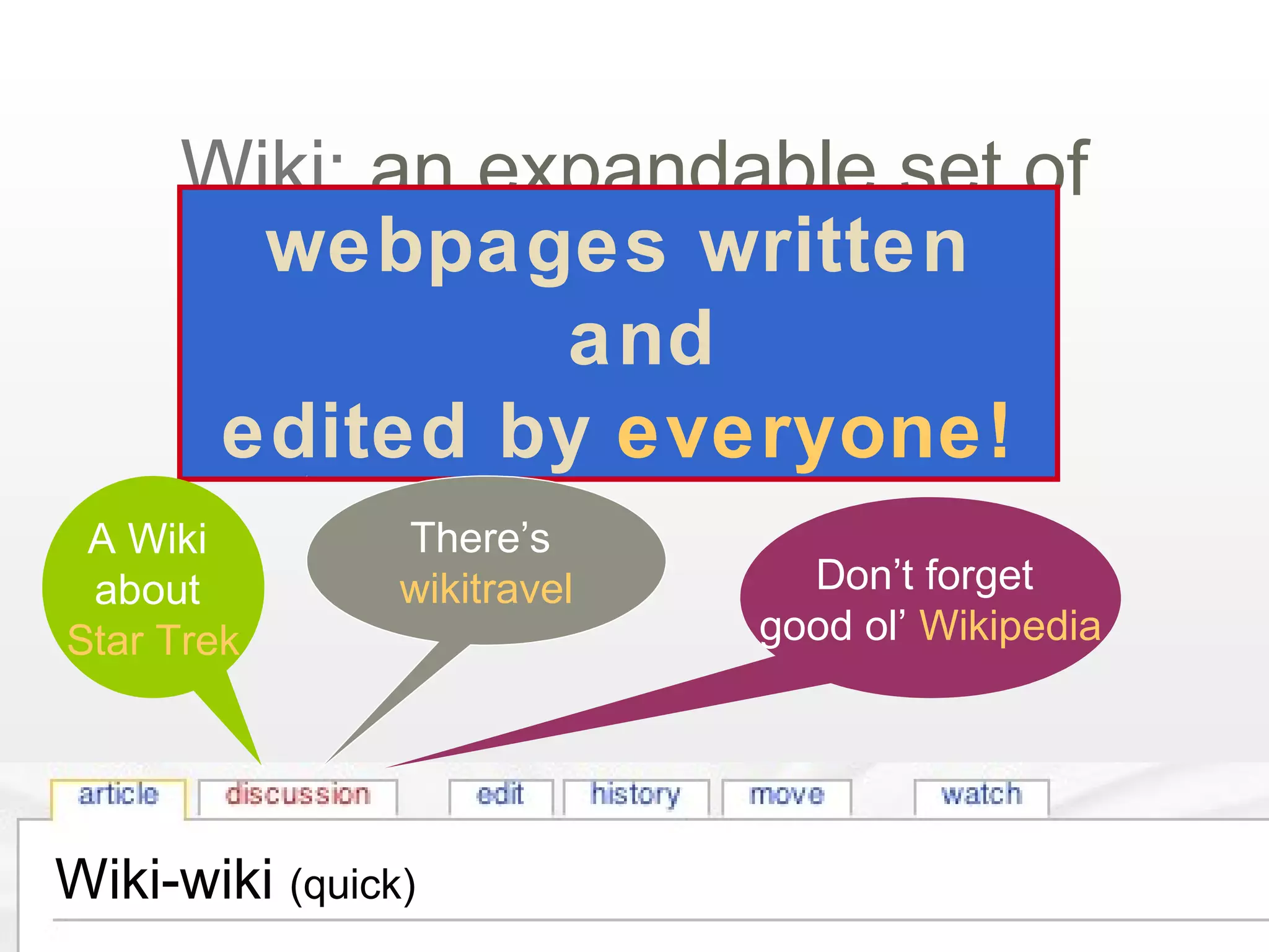 Wiki-wiki (quick)
Wiki: an expandable set of
webpages written
and
edited by everyone!
Don’t forget
good ol’ Wikipedia
There’s
wikitravel
A Wiki
about
Star Trek