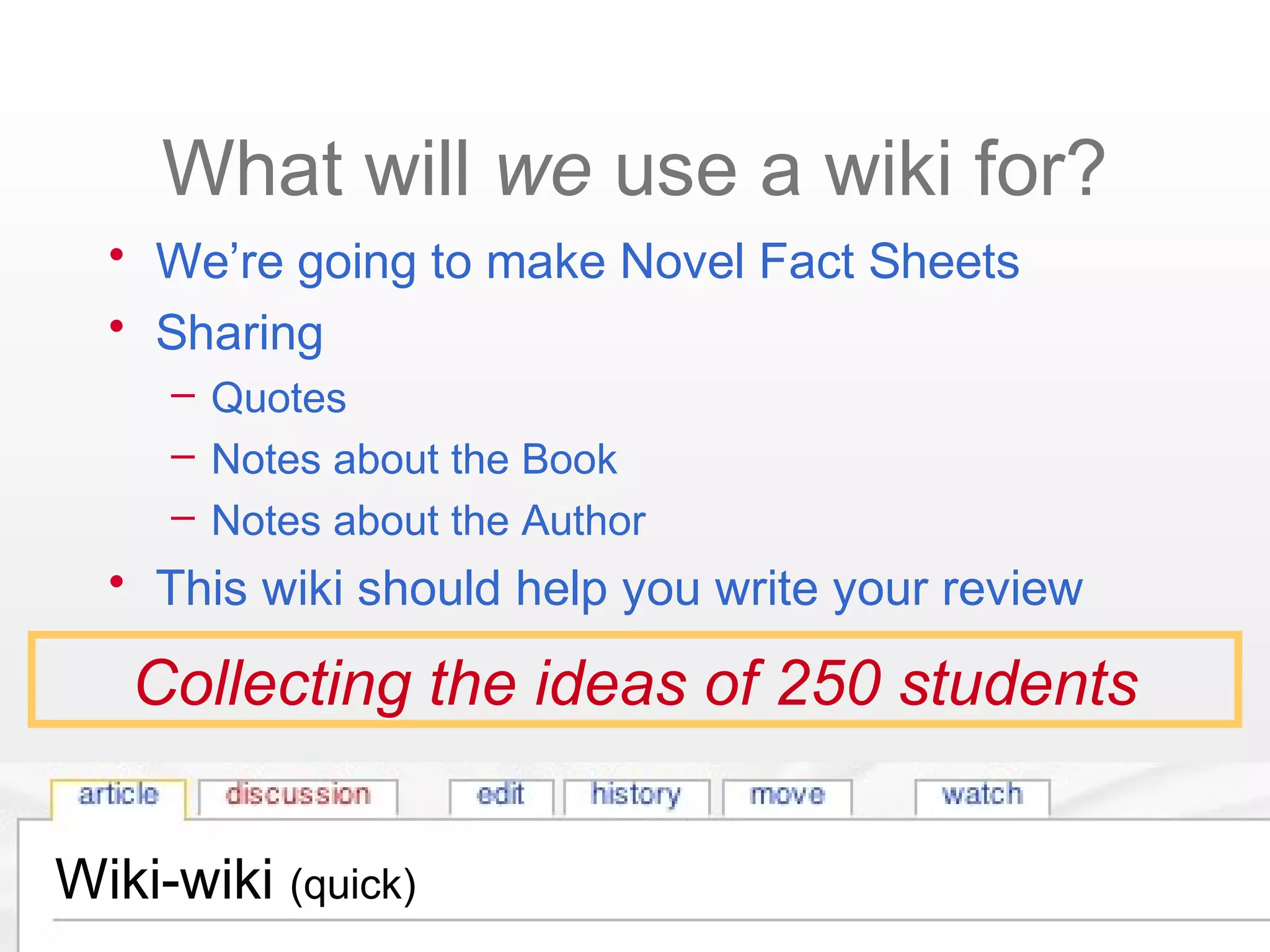 Wiki-wiki (quick)
What will we use a wiki for?
• We’re going to make Novel Fact Sheets
• Sharing
– Quotes
– Notes about the Book
– Notes about the Author
• This wiki should help you write your review
Collecting the ideas of 250 students