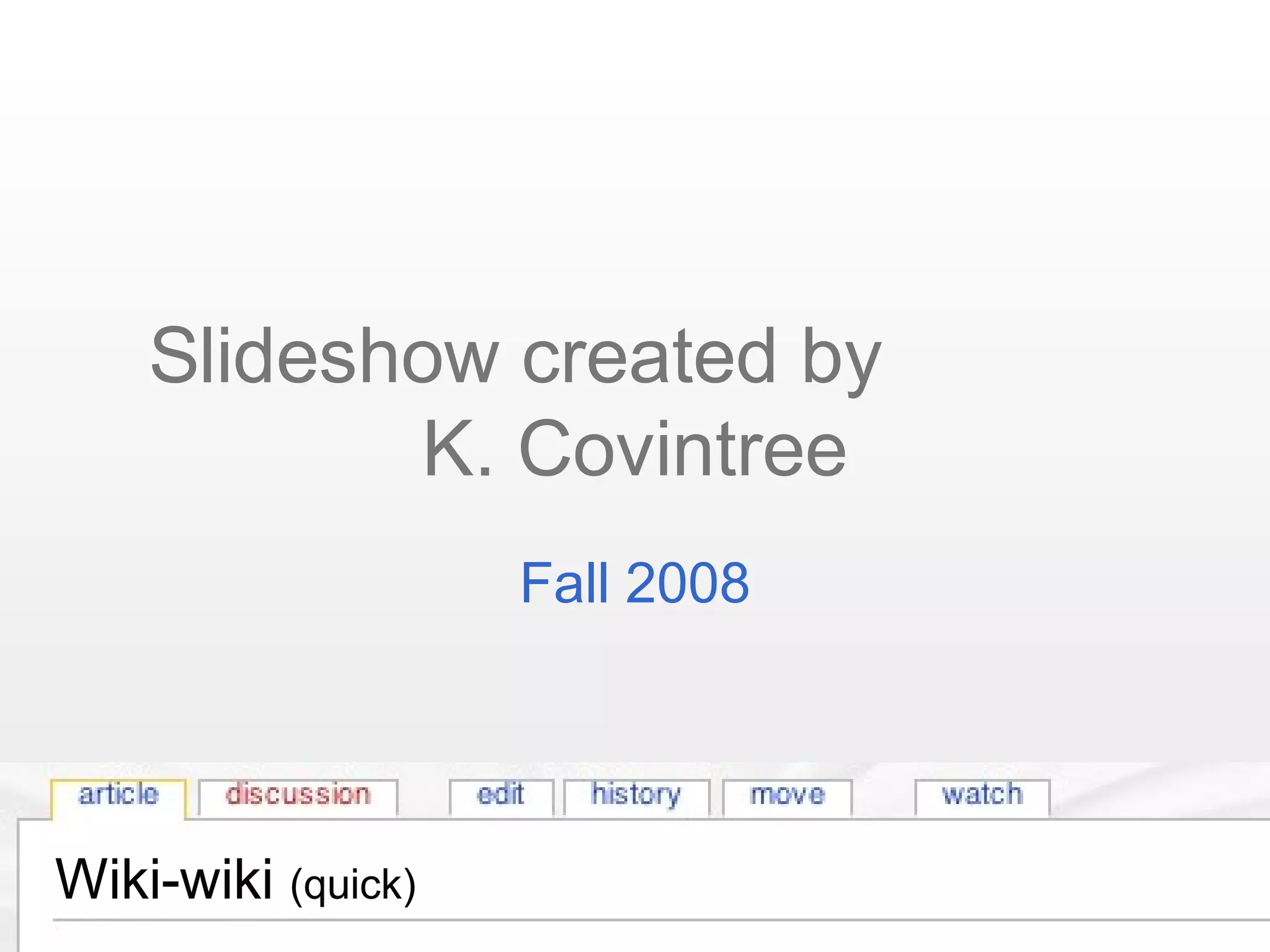 Wiki-wiki (quick)
Slideshow created by
K. Covintree
Fall 2008