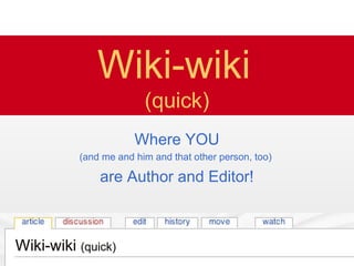 Wiki-wiki (quick)
Wiki-wiki
(quick)
Where YOU
(and me and him and that other person, too)
are Author and Editor!
Wiki-wiki (quick)
 