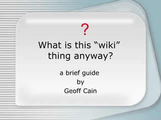 What is this “wiki”  thing anyway? a brief guide  by Geoff Cain ? 
