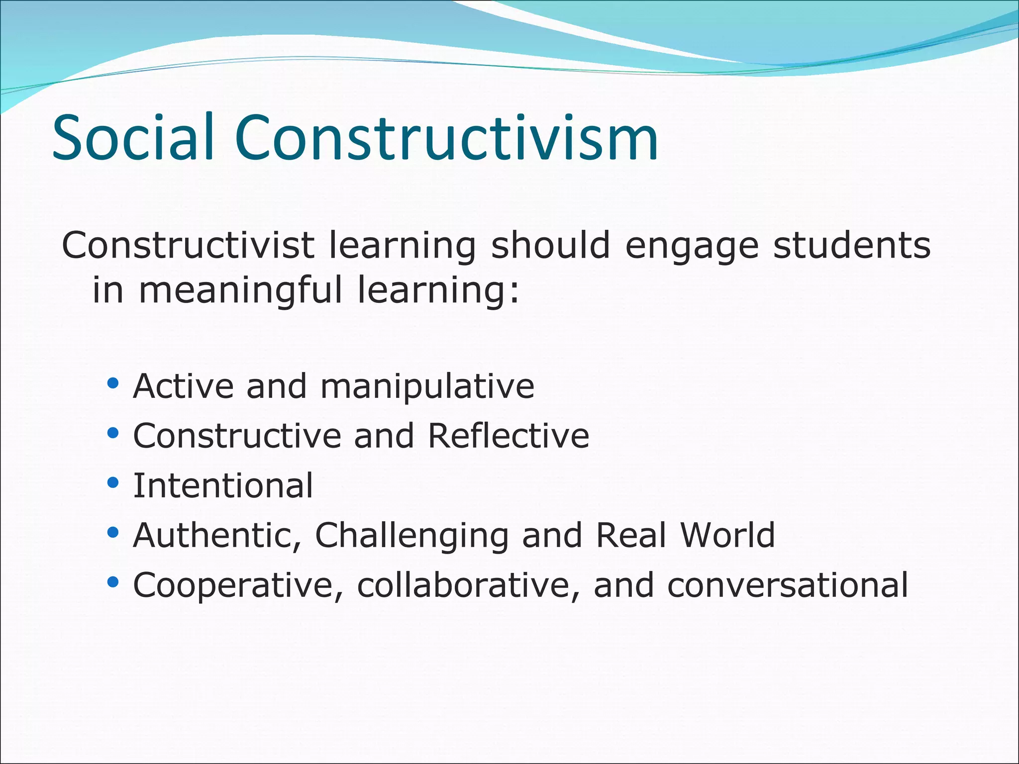 Social Constructivism  Constructivist learning should engage students in meaningful learning: Active and manipulative Constructive and Reflective Intentional  Authentic, Challenging and Real World Cooperative, collaborative, and conversational 