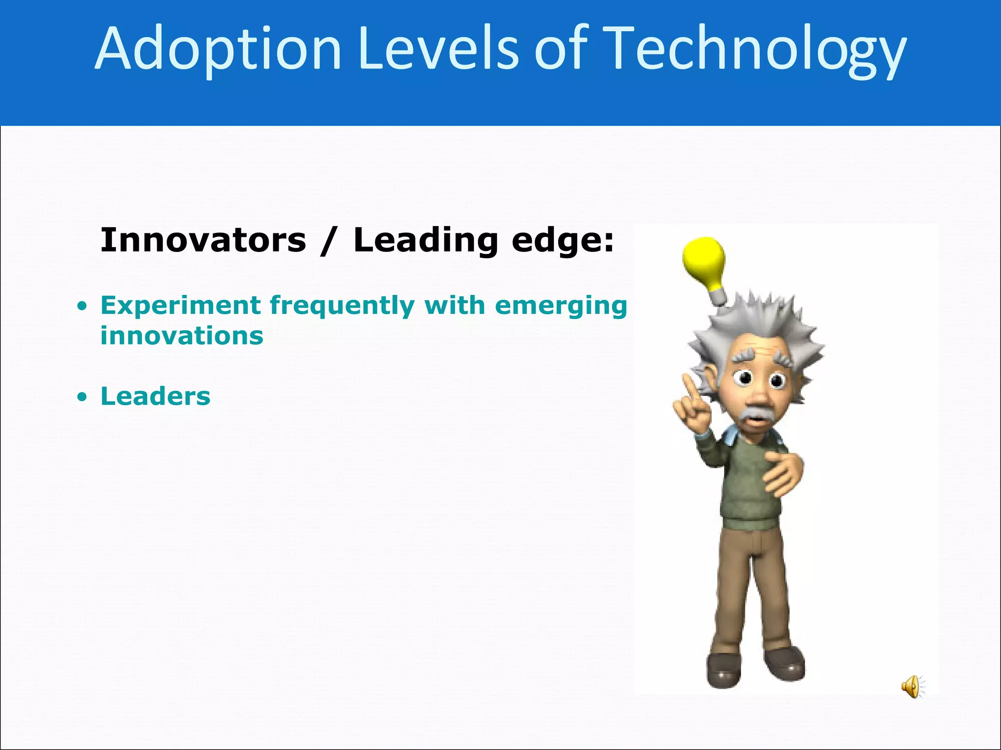 Innovators / Leading edge:   Experiment frequently with emerging innovations Leaders Adoption Levels of   Technology 