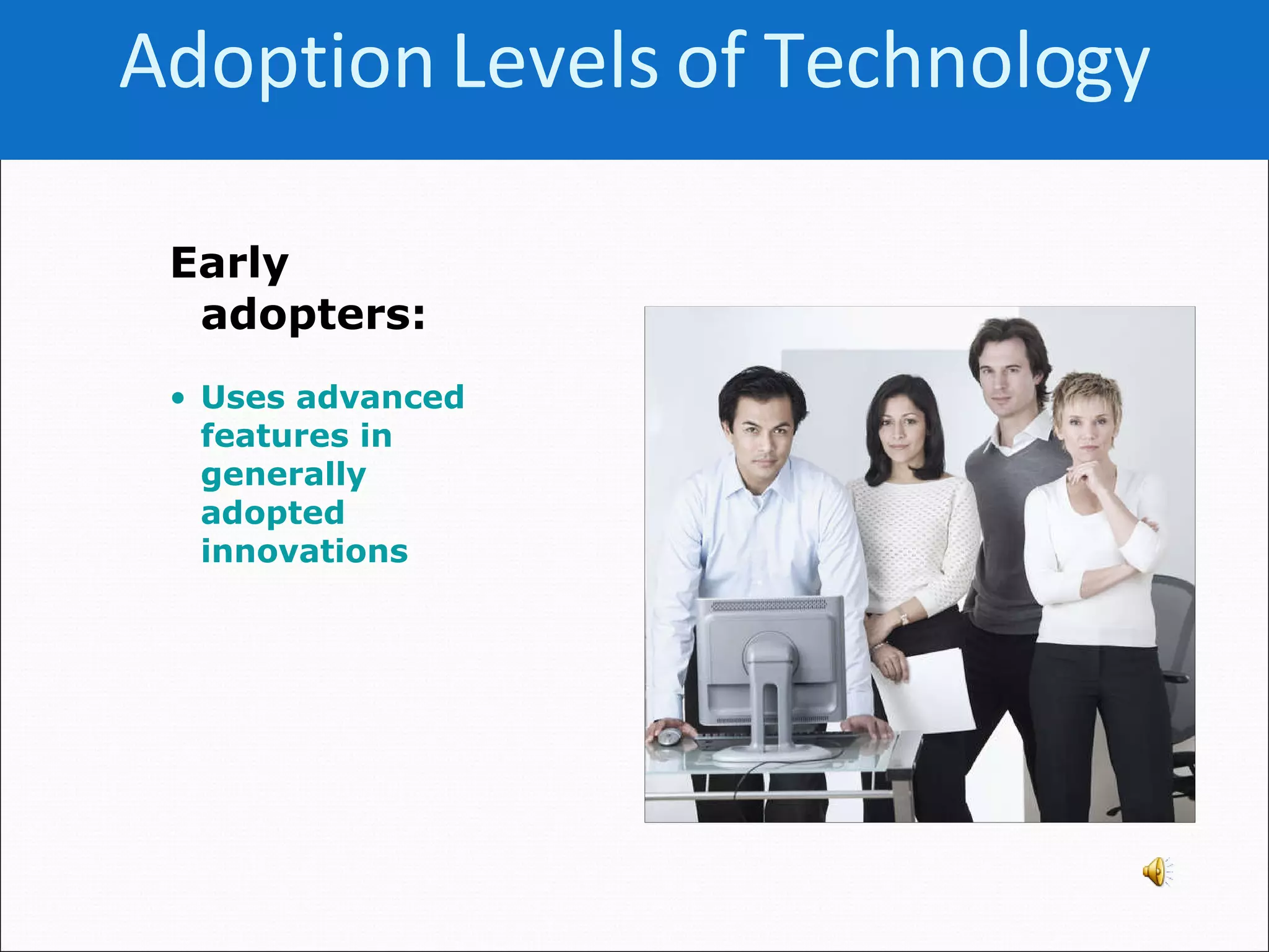 Early adopters:   Uses advanced features in generally adopted innovations Adoption Levels of   Technology 