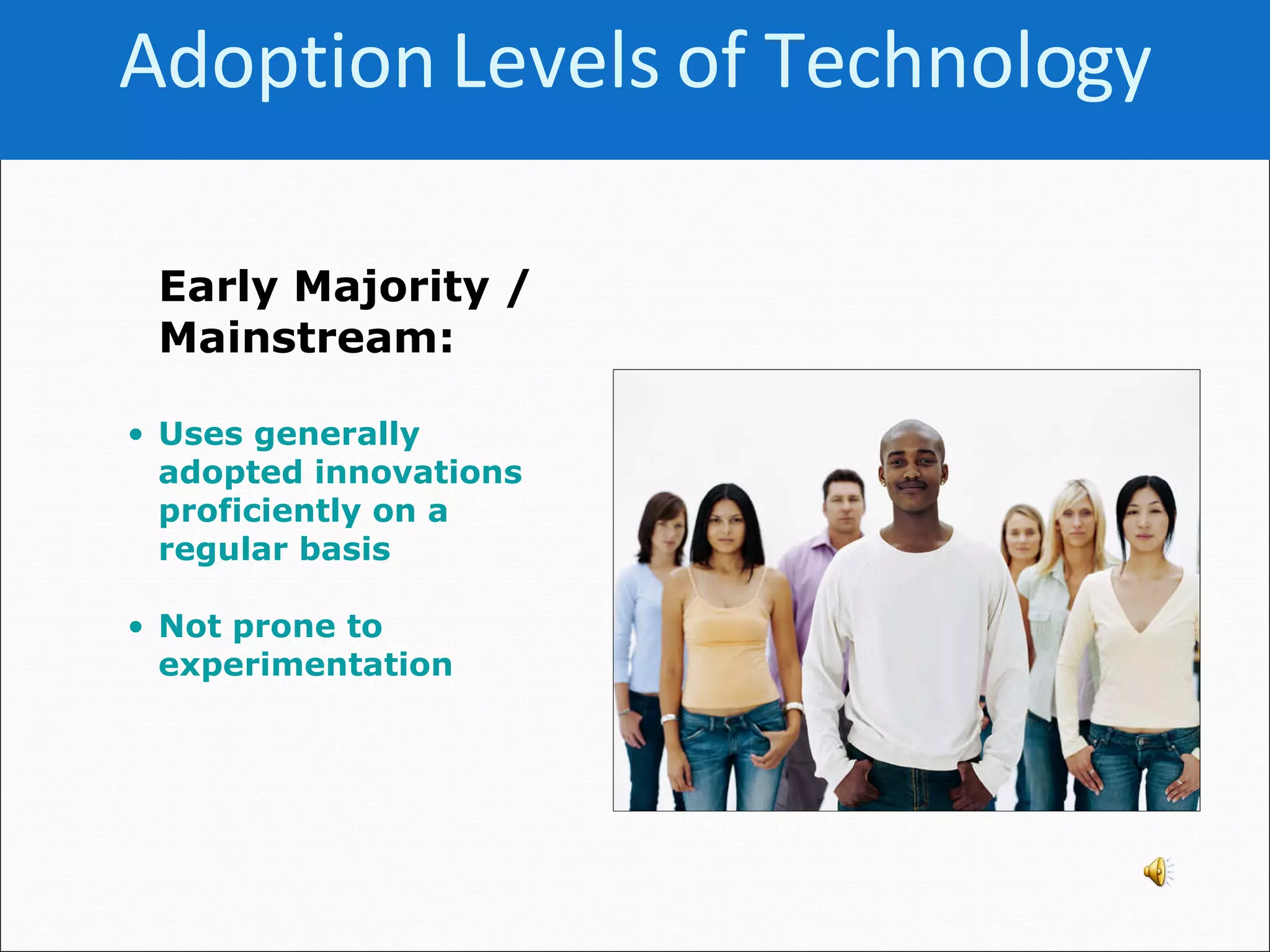 Early Majority / Mainstream:   Uses generally adopted innovations proficiently on a regular basis  Not prone to experimentation Adoption Levels of   Technology 