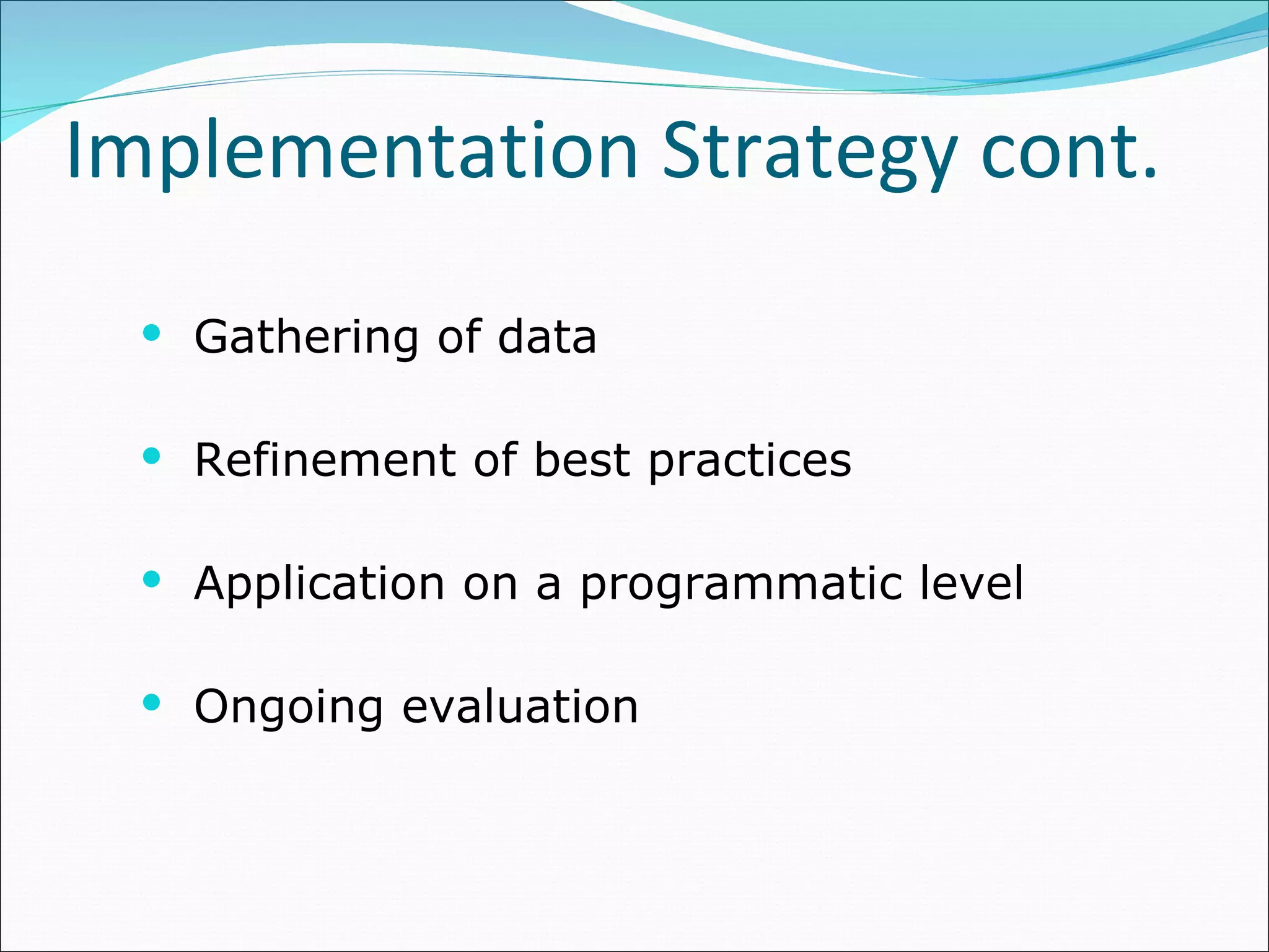 Gathering of data  Refinement of best practices  Application on a programmatic level  Ongoing evaluation  Implementation Strategy cont. 