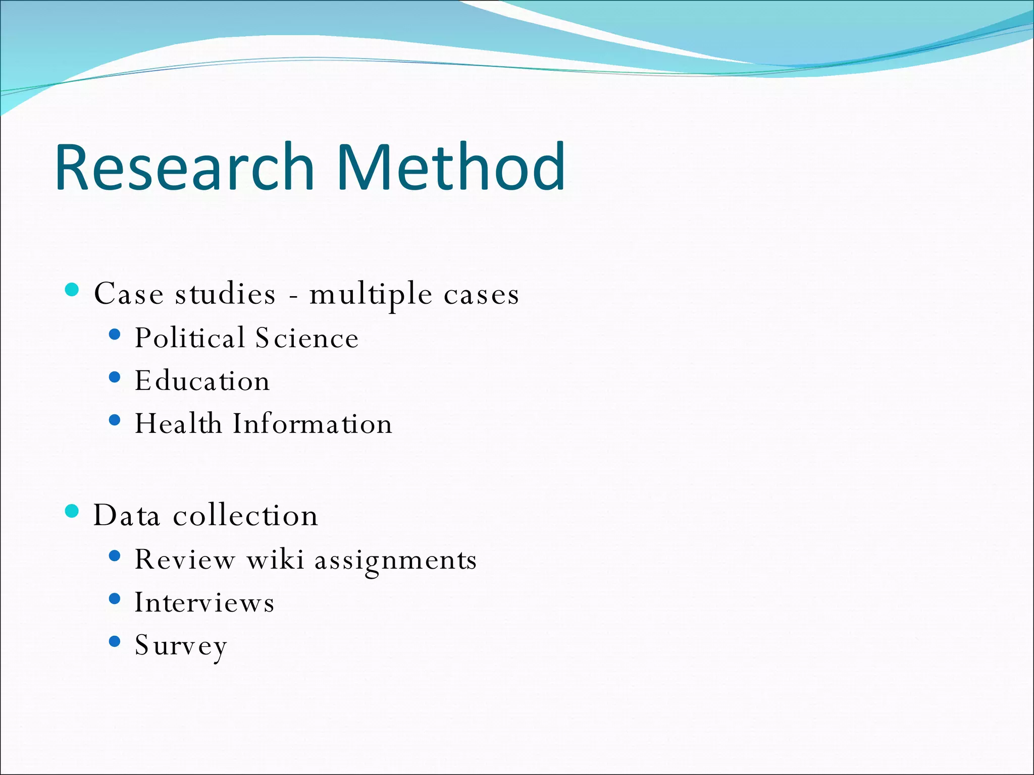 Research Method Case studies - multiple cases Political Science Education Health Information Data collection Review wiki assignments Interviews Survey 
