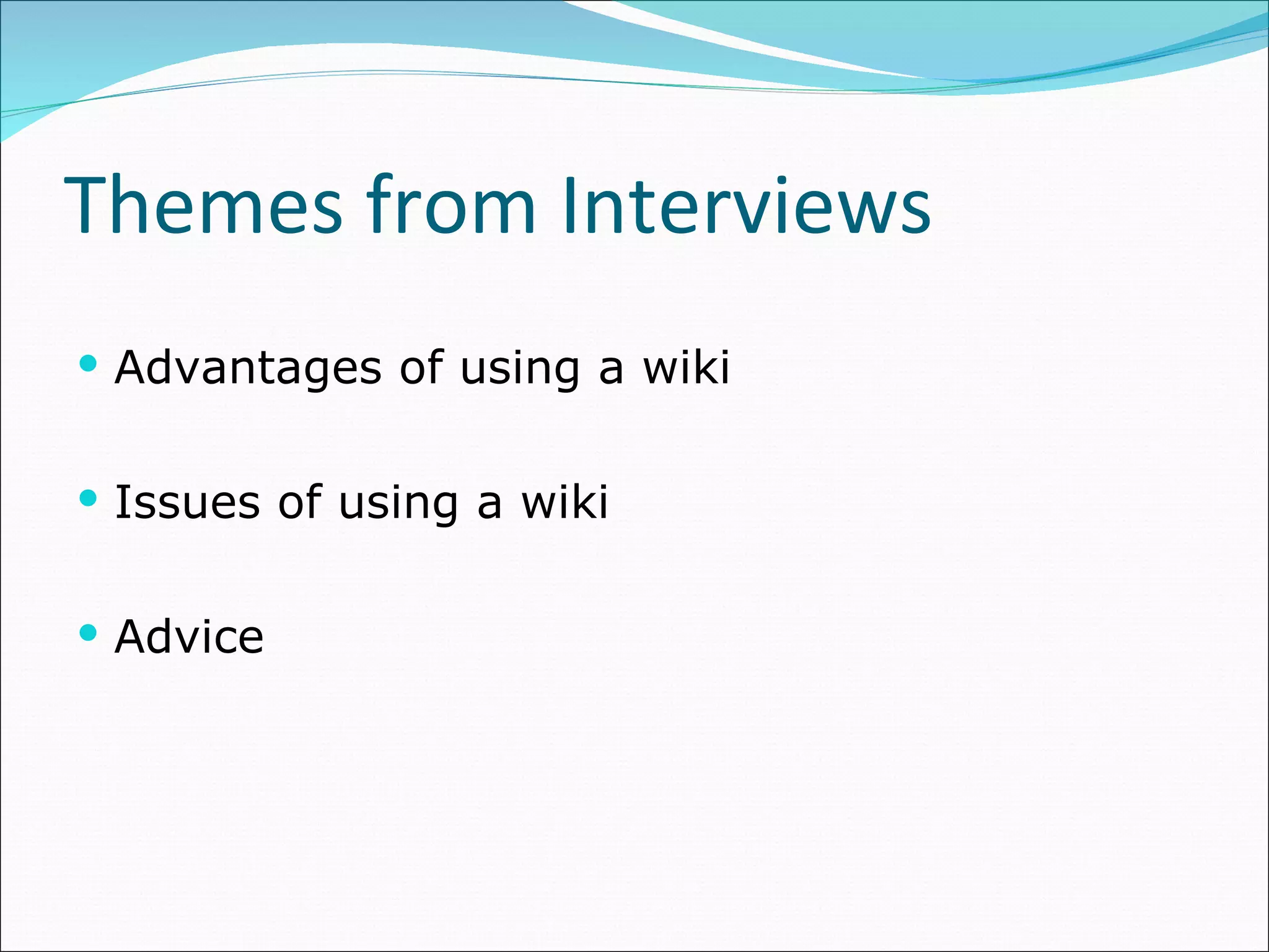 Themes from Interviews Advantages of using a wiki Issues of using a wiki Advice 