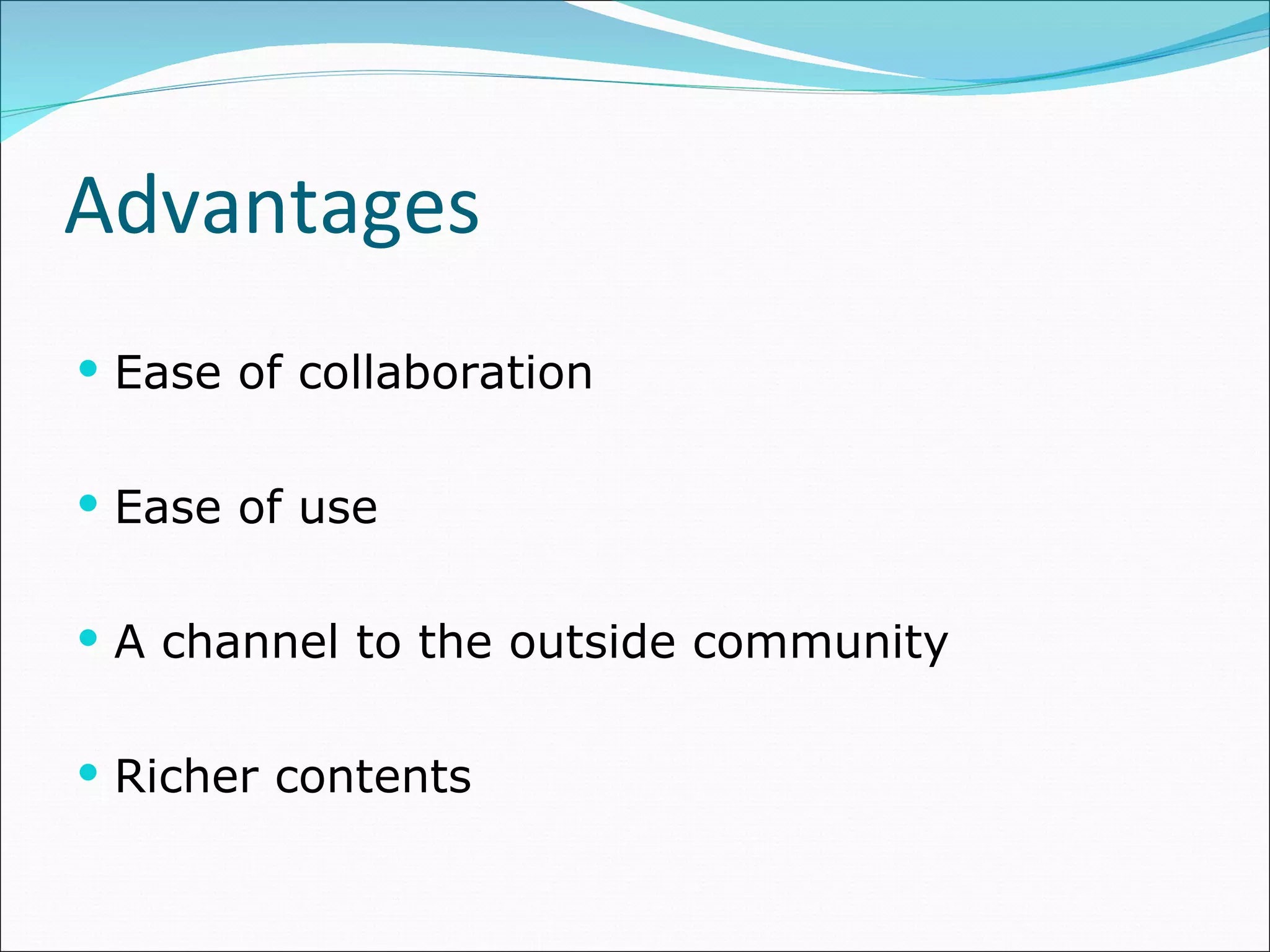 Advantages Ease of collaboration Ease of use A channel to the outside community Richer contents 