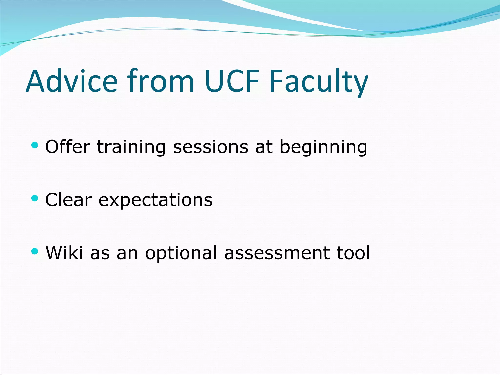 Advice from UCF Faculty Offer training sessions at beginning Clear expectations Wiki as an optional assessment tool 