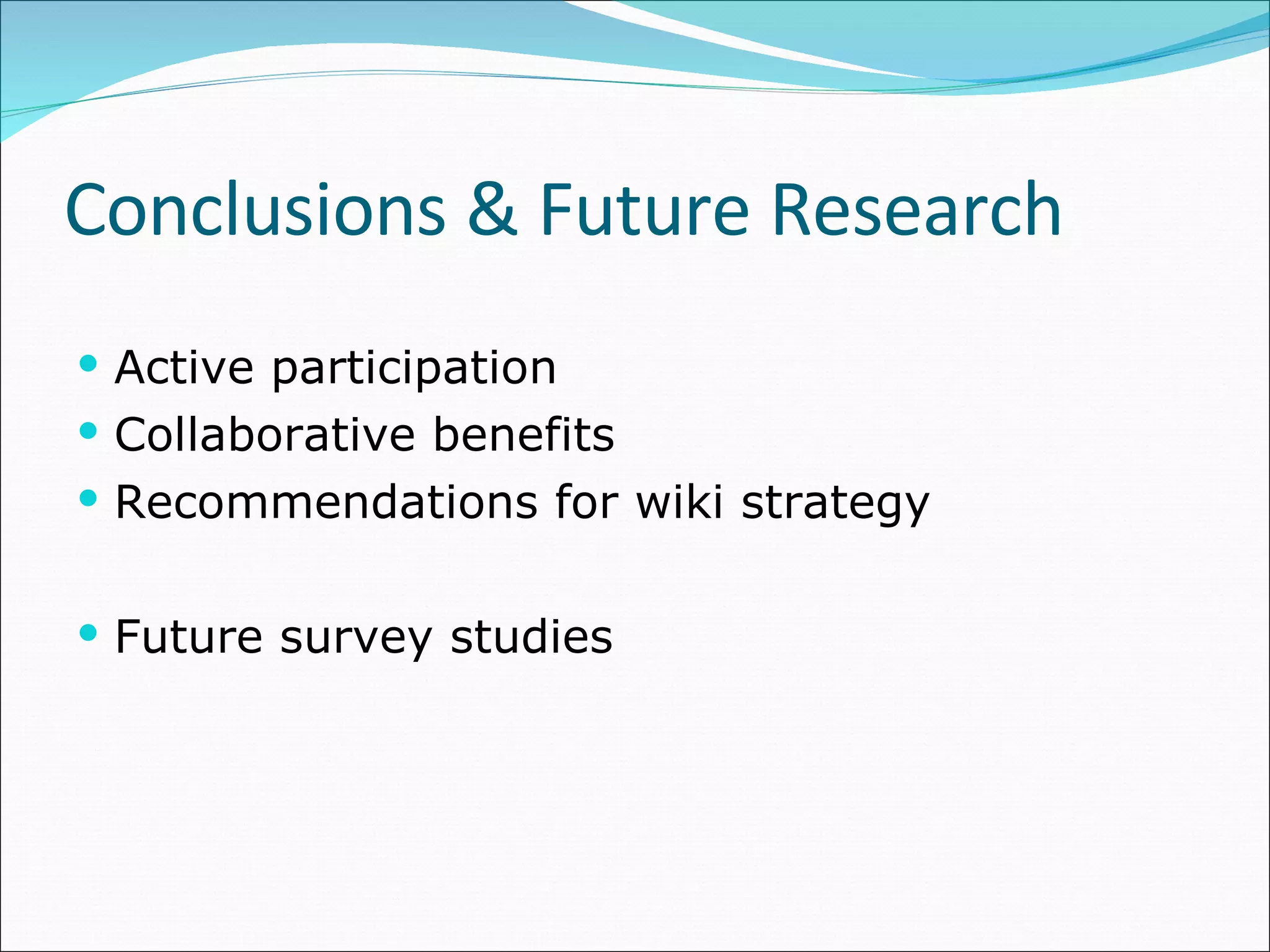 Conclusions & Future Research Active participation Collaborative benefits Recommendations for wiki strategy Future survey studies 
