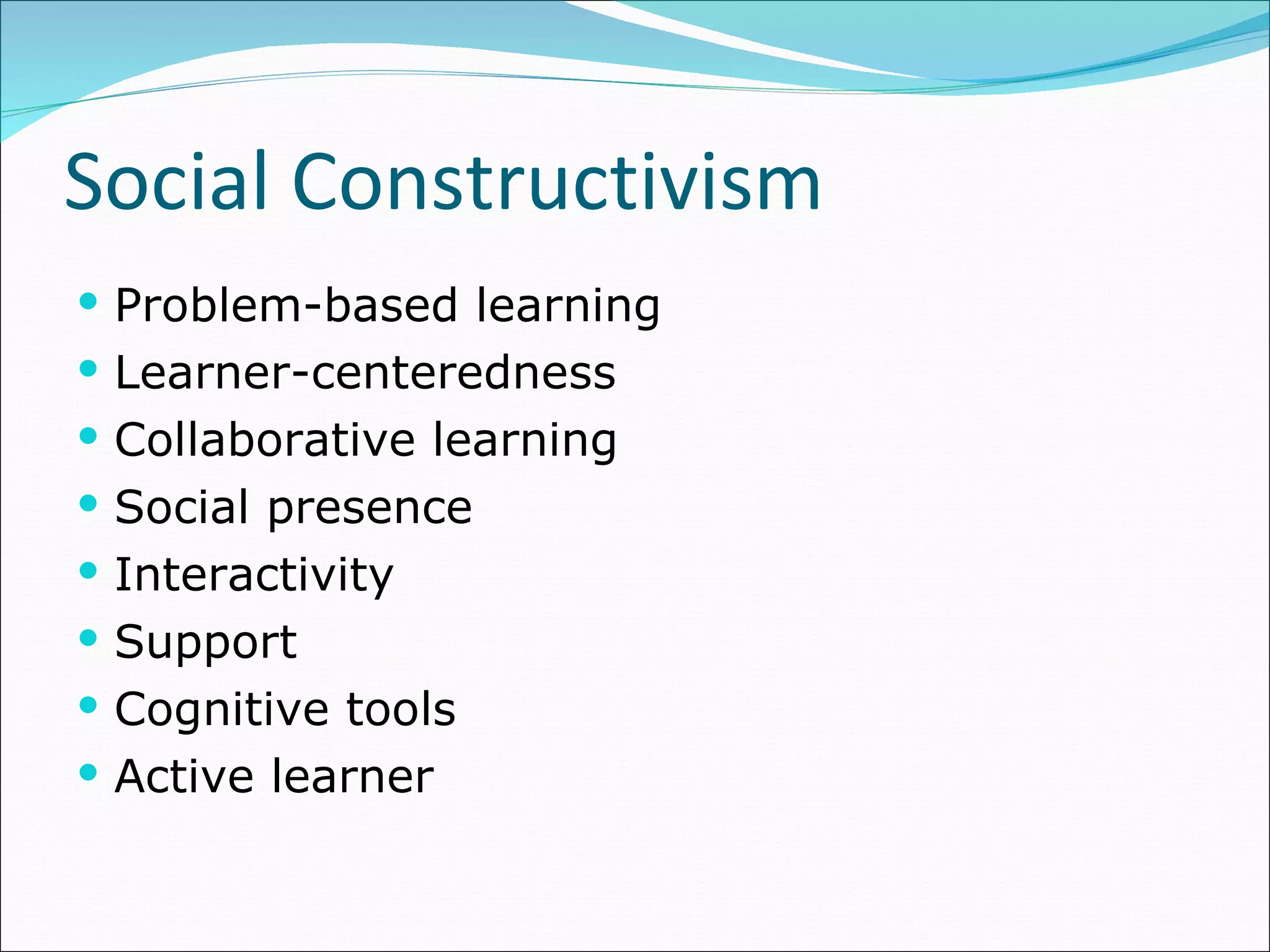 Social Constructivism  Problem-based learning  Learner-centeredness  Collaborative learning  Social presence  Interactivity  Support  Cognitive tools  Active learner  