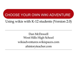 Dan McDowell West Hills High School wikiadventures.wikispaces.com ahistoryteacher.com CHOOSE YOUR OWN WIKI ADVENTURE   Using wikis with K-12 students (Version 2.0) 