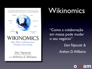 Wikinomics
“Como a colaboração
em massa pode mudar
o seu negócio”
DonTapscott &
Anthon D.Williams
 