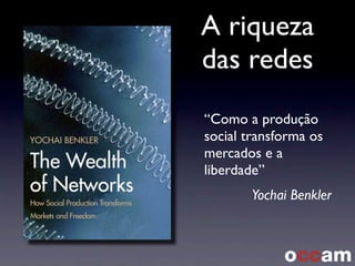 A riqueza
das redes
“Como a produção
social transforma os
mercados e a
liberdade”
Yochai Benkler
 