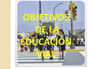 OBJETIVOS DE LA EDUCACIÓN VIAL