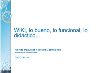 WIKI, lobueno, lo funcional, lo didáctico... Flor de Pozuelos / Miriam Castellanos Adaptación del Taller en inglés CAG 27.01.10 
