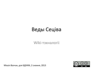 Веды Сеціва
Wiki-тэхналогіі

Міхаіл Волчак, для БДУКМ, 2 снежня, 2013

 