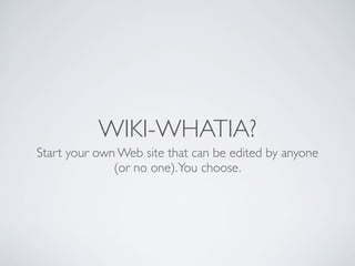 WIKI-WHATIA?
Start your own Web site that can be edited by anyone
              (or no one). You choose.
 