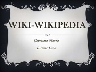 WIKI-WIKIPEDIA
Czernata Mayra
Iurinic Lara
 