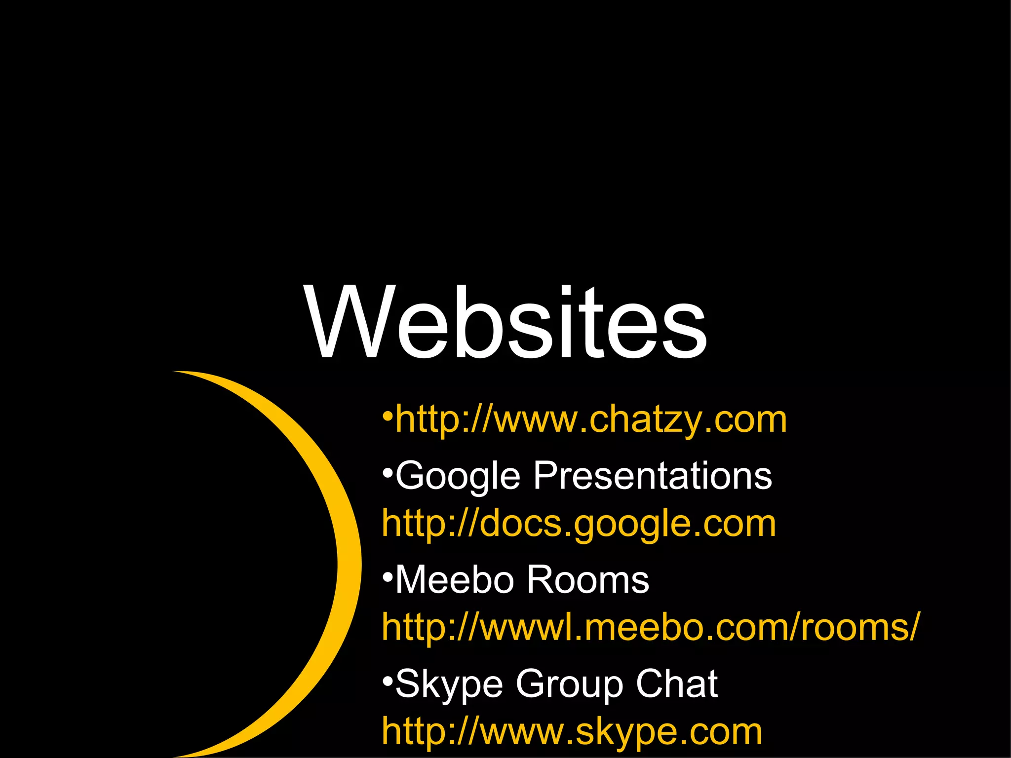 Websites http://www.chatzy.com Google Presentations  http://docs.google.com Meebo Rooms  http://wwwl.meebo.com/rooms/ Skype Group Chat  http://www.skype.com   