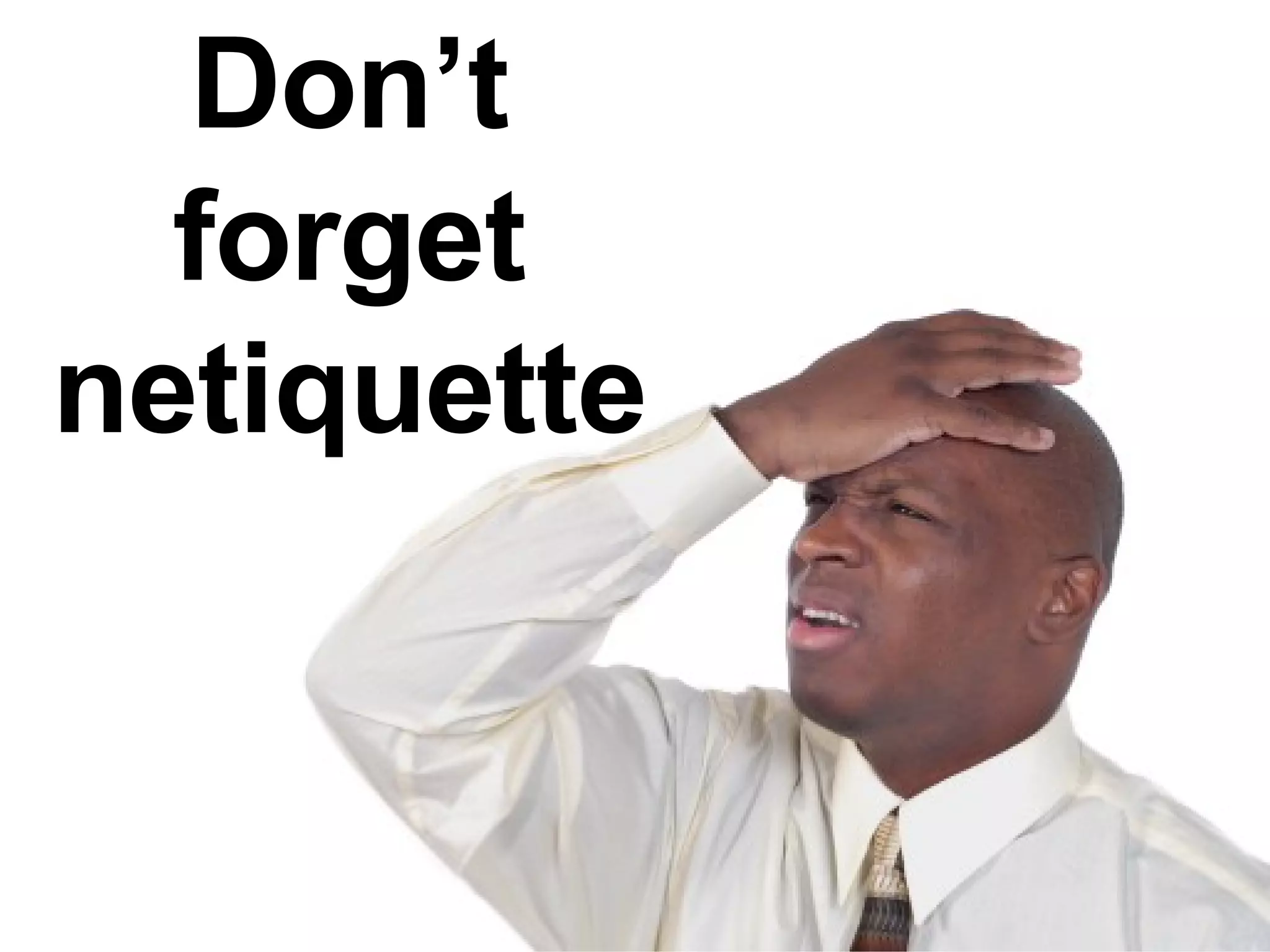 Don’t forget netiquette 