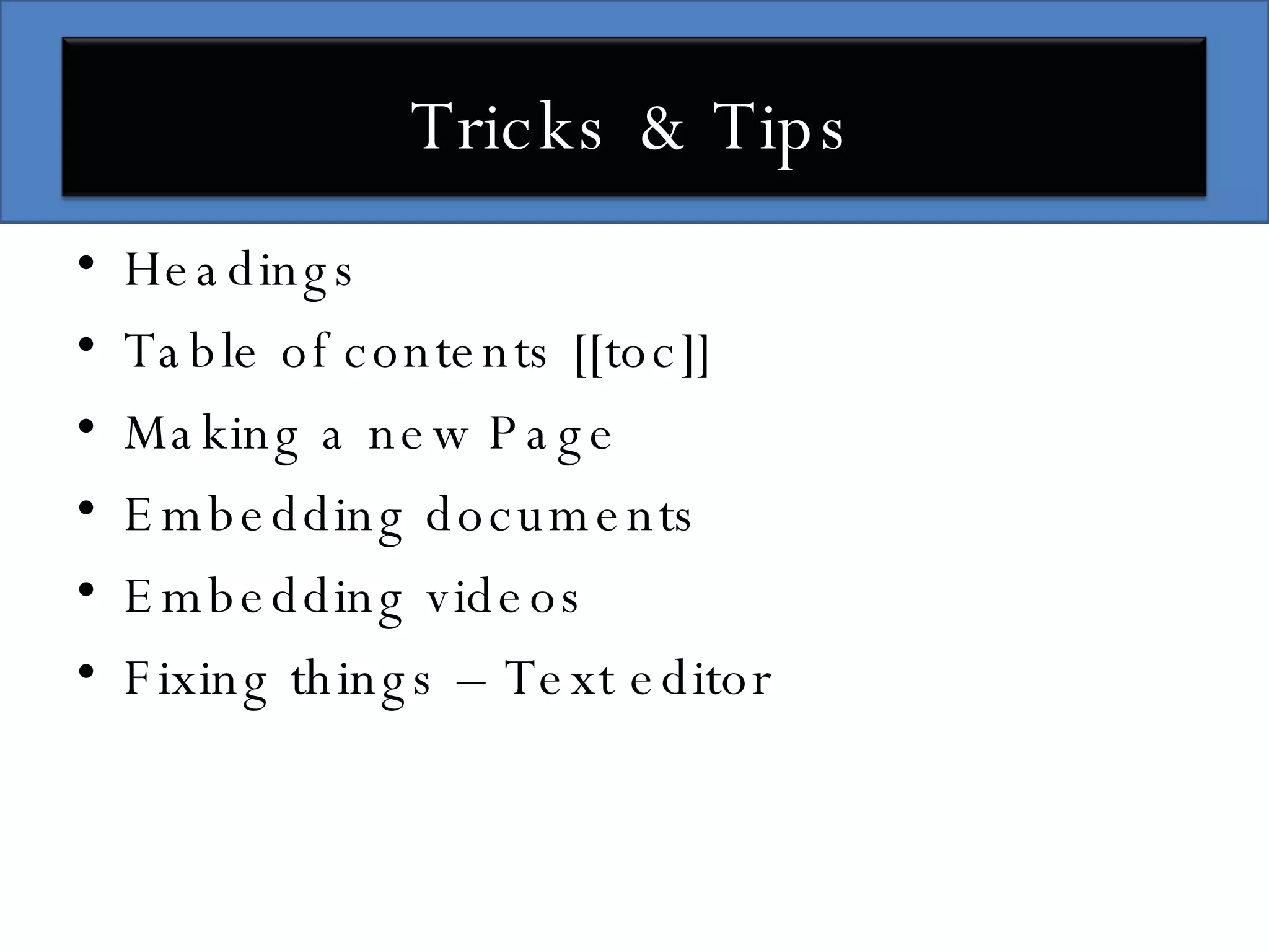 Headings Table of contents [[toc]] Making a new Page Embedding documents Embedding videos Fixing things – Text editor Tricks & Tips 