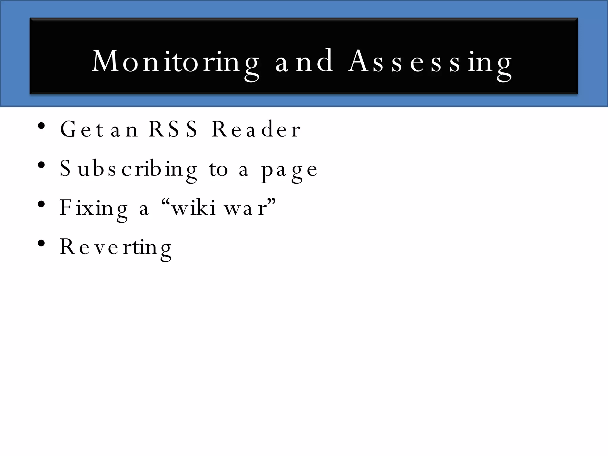 Get an RSS Reader Subscribing to a page Fixing a “wiki war” Reverting Monitoring and Assessing 