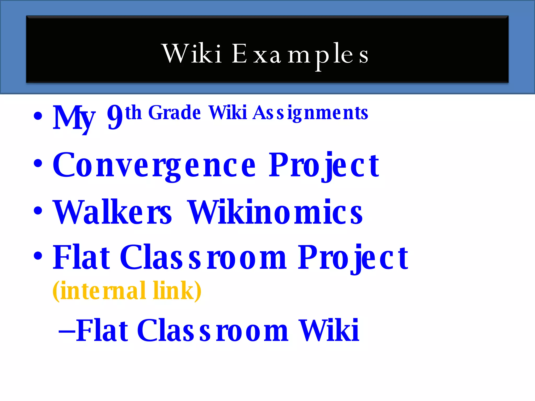 My 9 th  Grade Wiki Assignments Convergence Project Walkers Wikinomics Flat Classroom Project   (internal link) Flat Classroom Wiki Wiki Examples 