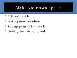 Privacy Levels Inviting new members Setting permission levels Getting the ads removed Make your own space 